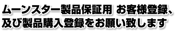 株式会社ムーンスター 製品保証用　お客様登録、及び製品購入登録をお願いいたします。